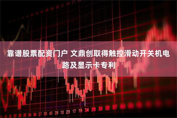 靠谱股票配资门户 文鼎创取得触控滑动开关机电路及显示卡专利