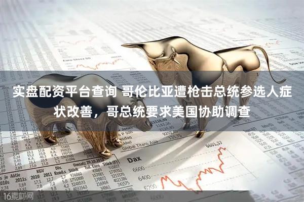 实盘配资平台查询 哥伦比亚遭枪击总统参选人症状改善，哥总统要求美国协助调查