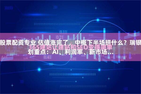 股票配资专业 估值涨完了，中概下半场拼什么？瑞银划重点：AI、利润率、新市场...