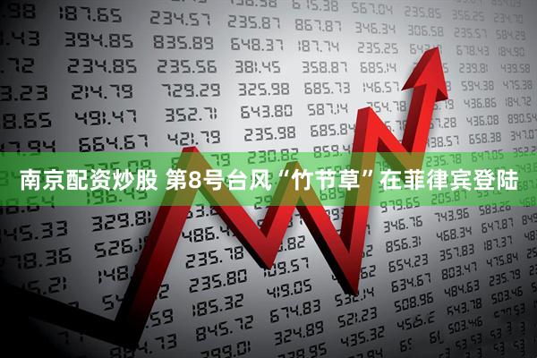 南京配资炒股 第8号台风“竹节草”在菲律宾登陆