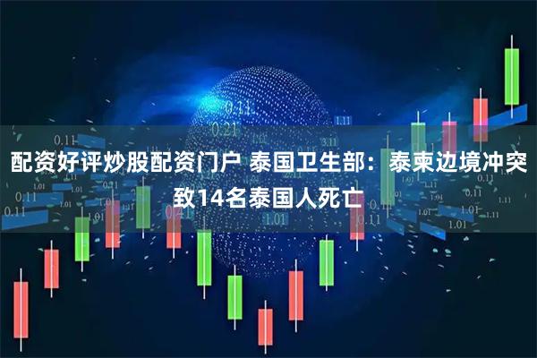 配资好评炒股配资门户 泰国卫生部：泰柬边境冲突致14名泰国人死亡