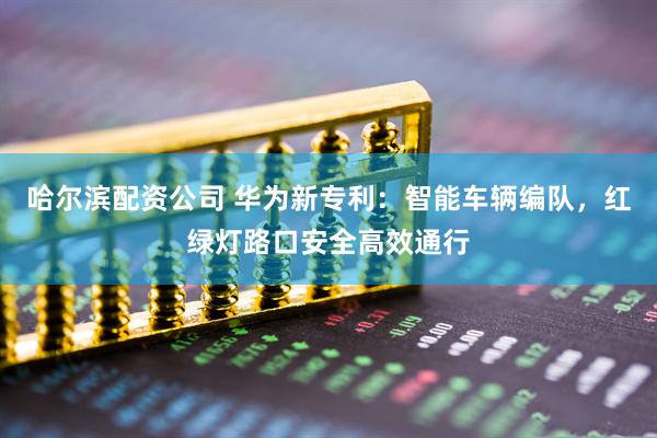 哈尔滨配资公司 华为新专利：智能车辆编队，红绿灯路口安全高效通行